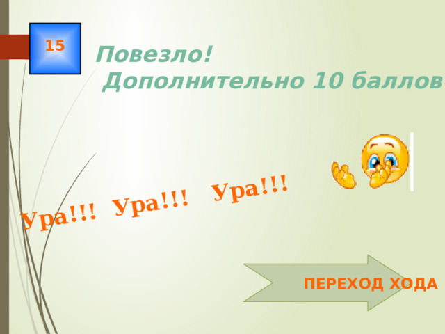 Ура!!! Ура!!! Ура!!! 15 Повезло!  Дополнительно 10 баллов!  ПЕРЕХОД ХОДА 