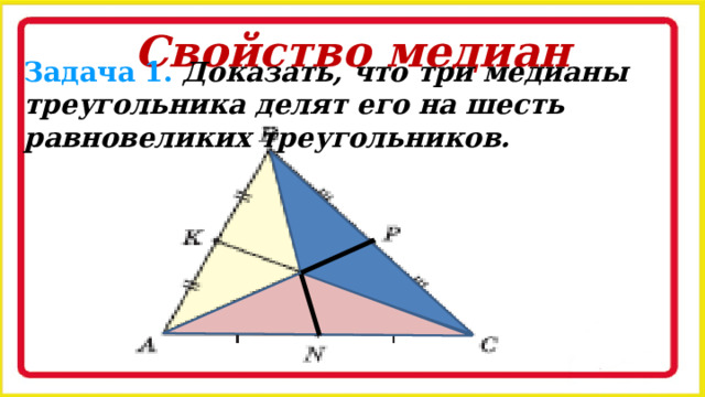 Свойство медиан Задача 1. Доказать, что три медианы треугольника делят его на шесть равновеликих треугольников. 