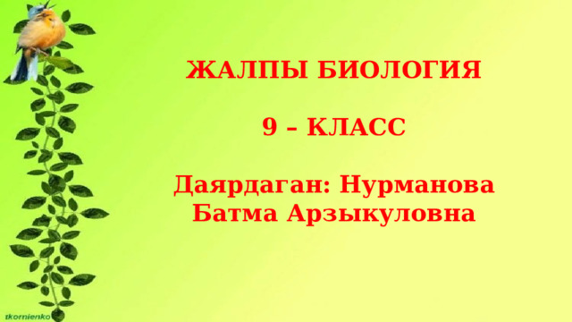 ЖАЛПЫ БИОЛОГИЯ  9 – КЛАСС  Даярдаган: Нурманова Батма Арзыкуловна 
