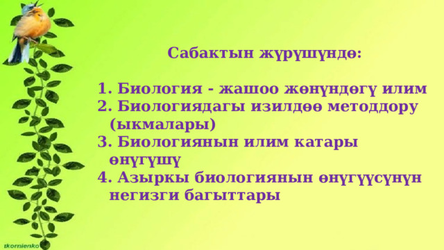 Сабактын жүрүшүндө:   Биология - жашоо жөнүндөгү илим  Биологиядагы изилдөө методдору (ыкмалары)  Биологиянын илим катары өнүгүшү  Азыркы биологиянын өнүгүүсүнүн негизги багыттары 