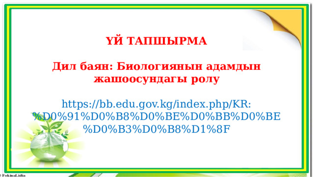 ҮЙ ТАПШЫРМА  Дил баян: Биологиянын адамдын жашоосундагы ролу  https://bb.edu.gov.kg/index.php/KR:%D0%91%D0%B8%D0%BE%D0%BB%D0%BE%D0%B3%D0%B8%D1%8F 
