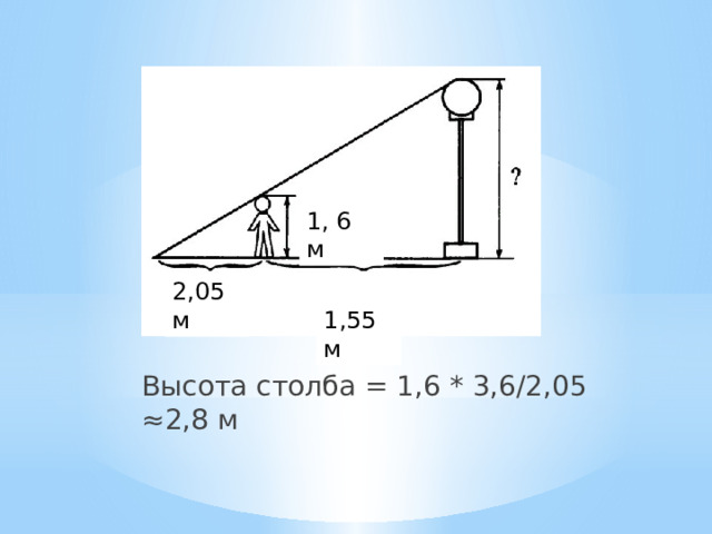 1, 6 м 2,05 м  1,55м Высота столба = 1,6 * 3,6/2,05 ≈2,8 м   