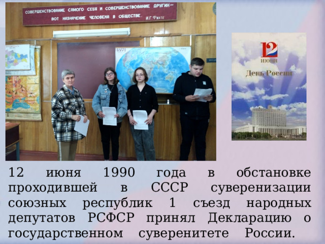 12 июня 1990 года в обстановке проходившей в СССР суверенизации союзных республик 1 съезд народных депутатов РСФСР принял Декларацию о государственном суверенитете России.    