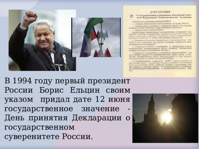 В 1994 году первый президент России Борис Ельцин своим указом придал дате 12 июня государственное значение - День принятия Декларации о государственном суверенитете России. 