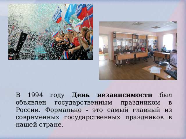 В 1994 году День независимости был объявлен государственным праздником в России. Формально - это самый главный из современных государственных праздников в нашей стране. 