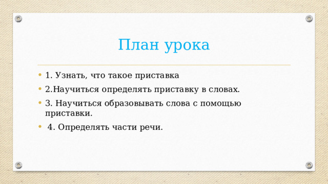 План урока 1. Узнать, что такое приставка 2.Научиться определять приставку в словах. 3. Научиться образовывать слова с помощью приставки.  4. Определять части речи. 