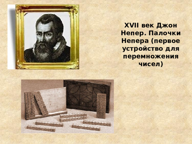   XVII век Джон Непер. Палочки Непера (первое устройство для перемножения чисел)   