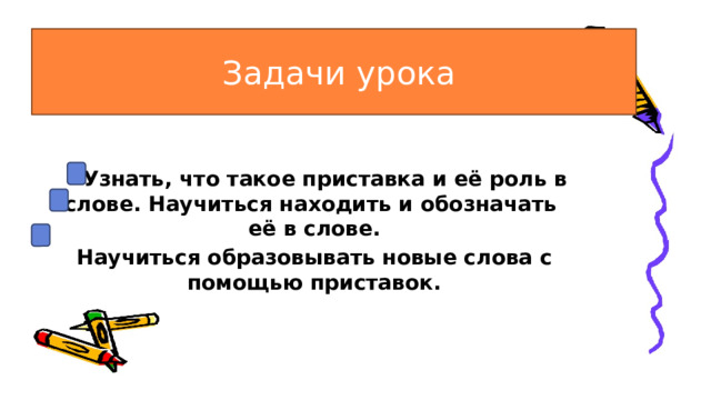  Задачи урока  Узнать, что такое приставка и её роль в слове. Научиться находить и обозначать её в слове. Научиться образовывать новые слова с помощью приставок. 