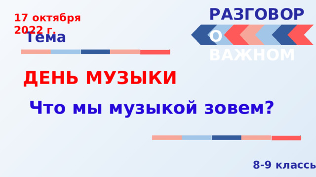 РАЗГОВОРЫ  17 октября 2022 г. О ВАЖНОМ Тема ДЕНЬ МУЗЫКИ Что мы музыкой зовем? 8-9 классы 