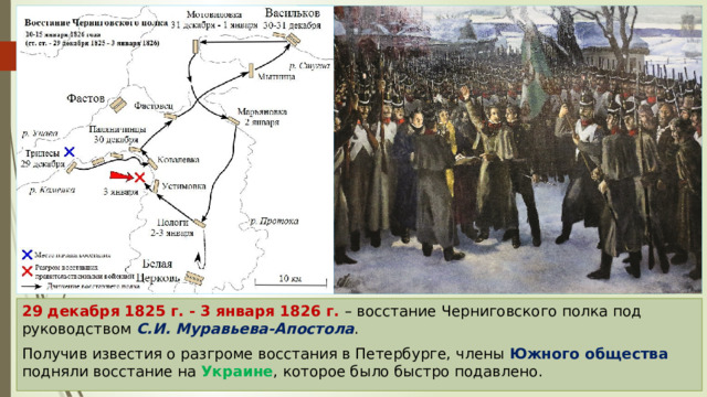 29 декабря 1825 г. - 3 января 1826 г. – восстание Черниговского полка под руководством С.И. Муравьева-Апостола . Получив известия о разгроме восстания в Петербурге, члены Южного общества подняли восстание на Украине , которое было быстро подавлено. 