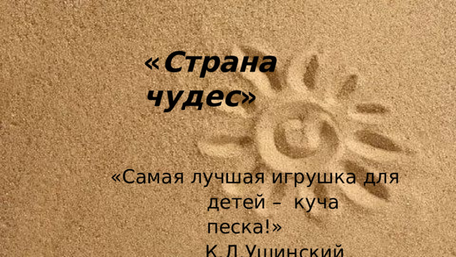« Страна чудес » «Самая  лучшая  игрушка для детей  –  куча  песка!» К.Д. У шинский 