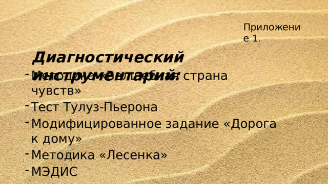 Приложение  1 . Диагностический  инструментарий: Методика «Волшебная страна  чувств» Тест  Тулуз-Пьерона Модифицированное  задание  «Дорога к  дому» Методика  «Лесенка» МЭДИС 