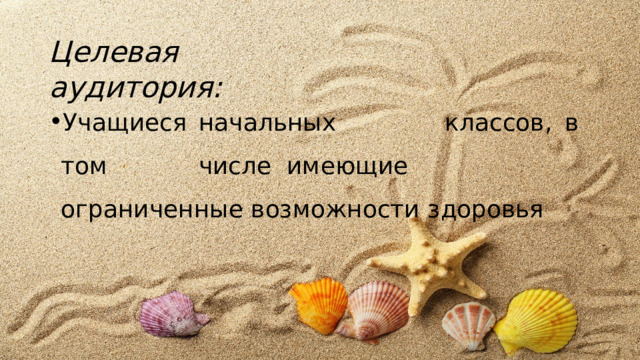 Целевая  аудитория:  У ч а щиес я  н а ч а льны х  классов,  в  т о м  чис л е имеющие  ограниченные  возможности  здоровья 