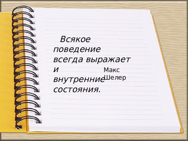 Всякое  поведение  всегда  выражает  и  внутренние  состояния. Макс  Шелер 