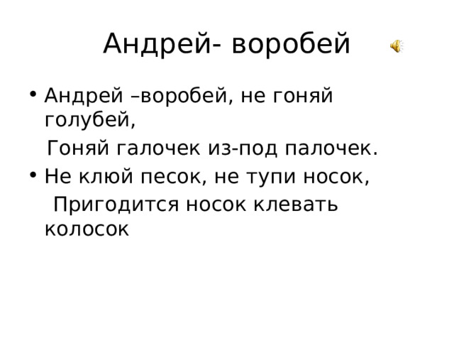 Андрей- воробей Андрей –воробей, не гоняй голубей,  Гоняй галочек из-под палочек. Не клюй песок, не тупи носок,  Пригодится носок клевать колосок 