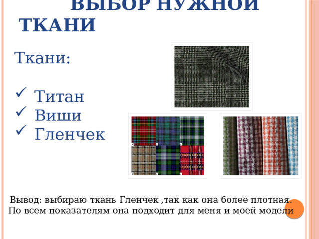  Выбор нужной ткани Ткани: Титан Виши Гленчек Вывод: выбираю ткань Гленчек ,так как она более плотная. По всем показателям она подходит для меня и моей модели 