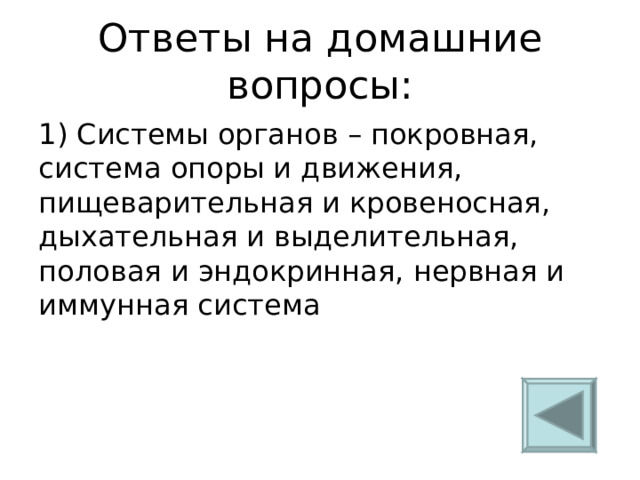 Ответы на домашние вопросы: 1) Системы органов – покровная, система опоры и движения, пищеварительная и кровеносная, дыхательная и выделительная, половая и эндокринная, нервная и иммунная система 