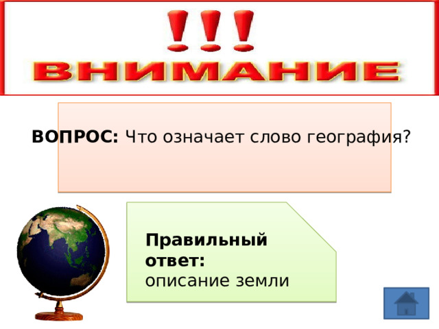 ВОПРОС: Что означает слово география? Правильный ответ: описание земли 