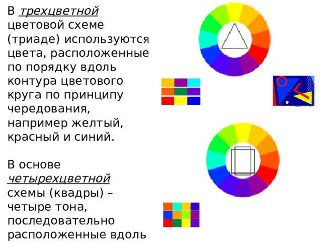 В трехцветной  цветовой схеме (триаде) используются цвета, расположенные по порядку вдоль контура цветового круга по принципу чередования, например желтый, красный и синий. В основе четырехцветной схемы (квадры) – четыре тона, последовательно расположенные вдоль контура цветового круга на равных расстояниях друг от друга. 