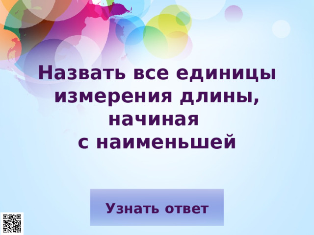 Назвать все единицы измерения длины, начиная  с наименьшей   