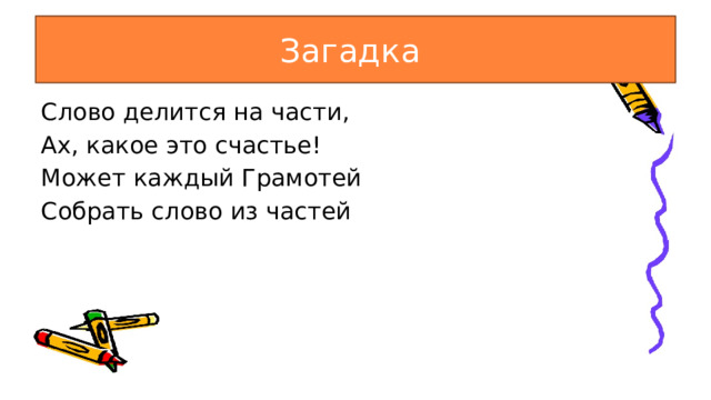 Загадка Слово делится на части, Ах, какое это счастье! Может каждый Грамотей Собрать слово из частей 