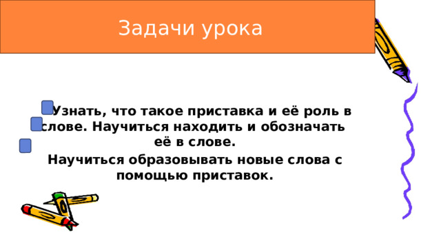  Задачи урока  Узнать, что такое приставка и её роль в слове. Научиться находить и обозначать её в слове. Научиться образовывать новые слова с помощью приставок. 