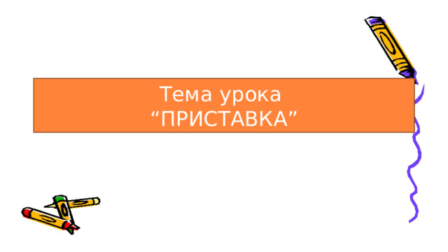 Тема урока  “ПРИСТАВКА” 