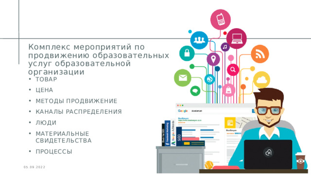 Комплекс мероприятий по продвижению образовательных услуг образовательной организации ТОВАР ЦЕНА МЕТОДЫ ПРОДВИЖЕНИЕ КАНАЛЫ РАСПРЕДЕЛЕНИЯ ЛЮДИ МАТЕРИАЛЬНЫЕ СВИДЕТЕЛЬСТВА ПРОЦЕССЫ  05.09.2022 Презентация для конференции 1 1 