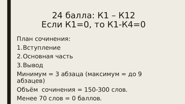 24 балла: К1 – К12  Если К1=0, то К1-К4=0 План сочинения: Вступление Основная часть Вывод Минимум = 3 абзаца (максимум = до 9 абзацев) Объём сочинения = 150-300 слов. Менее 70 слов = 0 баллов. 