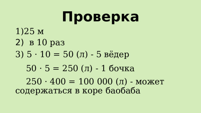 Проверка 25 м 2) в 10 раз 3) 5 · 10 = 50 (л) - 5 вёдер  50 · 5 = 250 (л) - 1 бочка  250 · 400 = 100 000 (л) - может содержаться в коре баобаба 