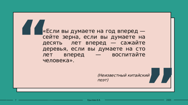“ «Если вы думаете на год вперед — сейте зерна, если вы думаете на десять лет вперед — сажайте деревья, если вы думаете на сто лет вперед — воспитайте человека». ” (Неизвестный китайский поэт) 1 Крылова В.В. 2023 1 