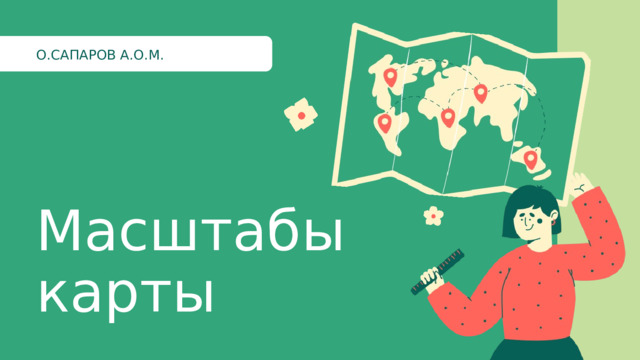 О.САПАРОВ А.О.М. Масштабы карты 