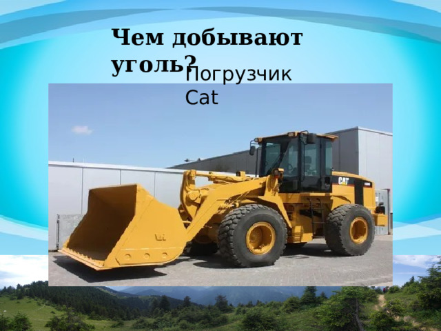 Чем добывают уголь? Погрузчик Сat 