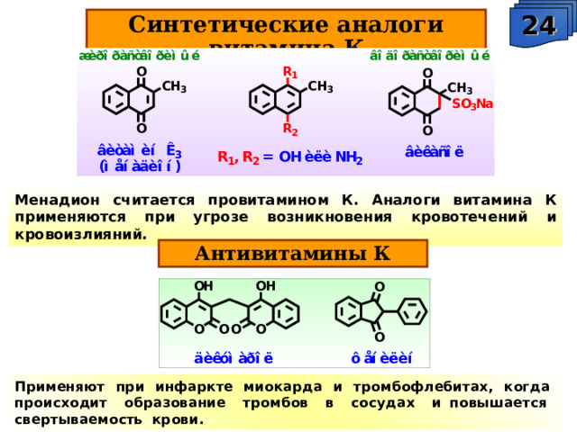 24 Синтетические аналоги витамина К Менадион считается провитамином К. Аналоги витамина К применяются при угрозе возникновения кровотечений и кровоизлияний. Антивитамины К Применяют при инфаркте миокарда и тромбофлебитах, когда происходит образование тромбов в сосудах и повышается свертываемость крови. 