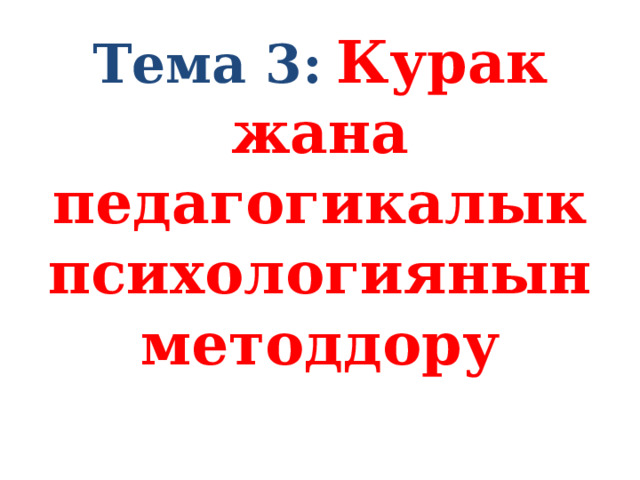 Тема 3:  Курак жана педагогикалык психологиянын методдору   