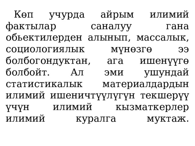  Көп учурда айрым илимий фактылар саналуу гана обьектилерден алынып, массалык, социологиялык мүнөзгө ээ болбогондуктан, ага ишенүүгө болбойт. Ал эми ушундай статистикалык материалдардын илимий ишеничтүүлүгүн текшерүү үчүн илимий кызматкерлер илимий куралга муктаж .   