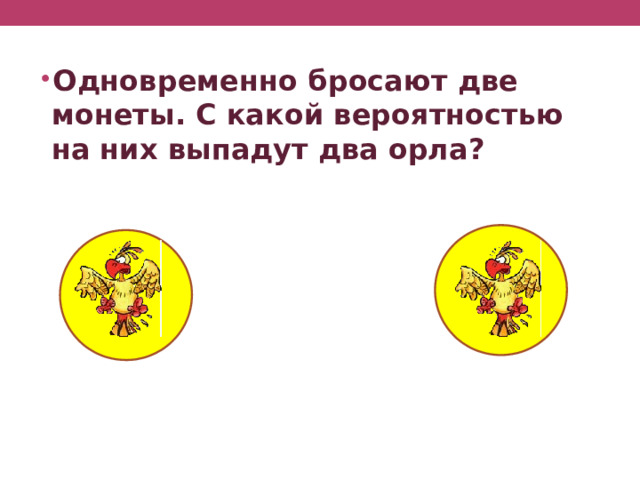 Одновременно бросают две монеты. С какой вероятностью на них выпадут два орла? 