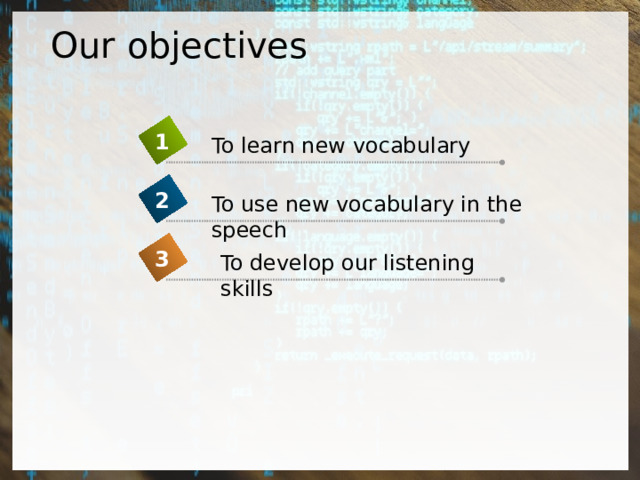 Our objectives 1 To learn new vocabulary 2 To use new vocabulary in the speech 3 To develop our listening skills 