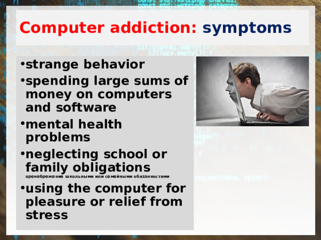 Computer addiction: symptoms strange behavior spending large sums of money on computers and software mental health problems neglecting school or family obligations пренебрежение школьными или семейными обязанностями using the computer for pleasure or relief from stress 
