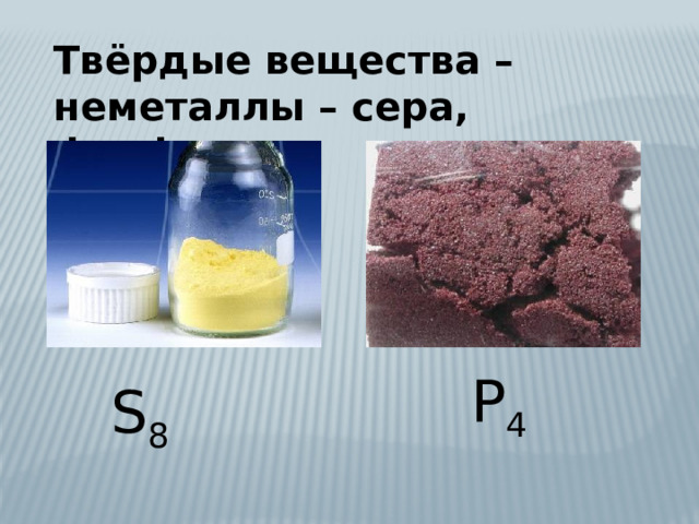 Твёрдые вещества – неметаллы – сера, фосфор P 4 S 8 