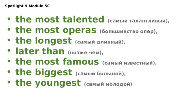 Spotlight 9 Module 5C the most talented (самый талантливый), the most operas (большинство опер), the longest (самый длинный), later than (позже чем), the most famous (самый известный), the biggest (самый большой), the youngest (самый молодой)   