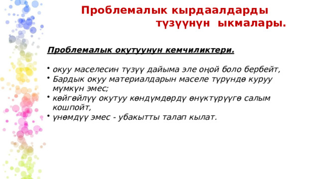 Проблемалык кырдаалдарды түзүүнүн  ыкмалары. Проблемалык  окутуунун  кемчиликтери. окуу  маселесин  түзүү  дайыма  эле  оңой боло  бербейт, Бардык  окуу  материалдарын  маселе  түрүндө  куруу мүмкүн эмес; көйгөйлүү  окутуу  көндүмдөрдү  өнүктүрүүгө  салым  кошпойт, үнөмдүү  эмес  -  убакытты  талап  кылат. 