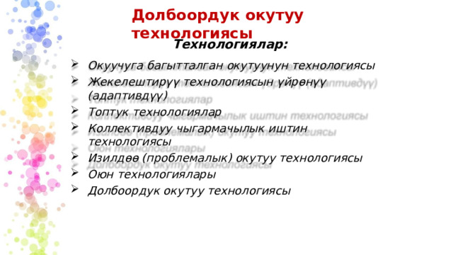 Долбоордук  окутуу  технологиясы Технологиялар: Окуучуга багытталган  окутуунун  технологиясы Жекелештирүү  технологиясын  үйрөнүү  (адаптивдүү) Топтук  технологиялар Коллективдуу  чыгармачылык  иштин  технологиясы Изилдөө  (проблемалык)  окутуу  технологиясы Оюн  технологиялары Долбоордук окутуу  технологиясы 