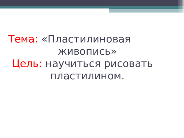 Тема: «Пластилиновая живопись»  Цель: научиться рисовать пластилином.    