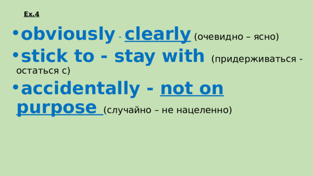 Ex.4  obviously  - clearly  (очевидно – ясно) stick to - stay with (придерживаться - остаться с) accidentally - not on purpose (случайно – не нацеленно) 