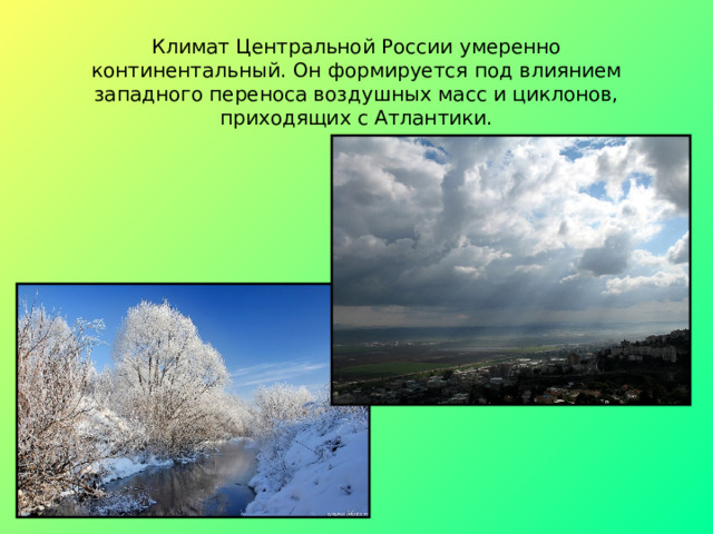 Климат Центральной России умеренно континентальный. Он формируется под влиянием западного переноса воздушных масс и циклонов, приходящих с Атлантики. 