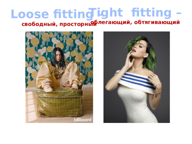 Tight fitting – облегающий, обтягивающий Loose fitting – свободный, просторный 