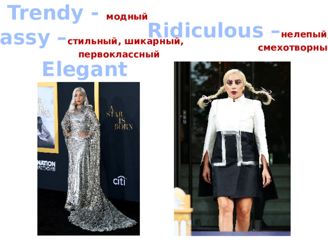 Trendy - модный Ridiculous – нелепый,  смехотворный Classy – стильный, шикарный,  первоклассный Elegant 