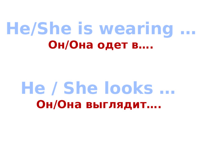 He/She is wearing … Он/Она одет в….   He / She looks … Он/Она выглядит…. 