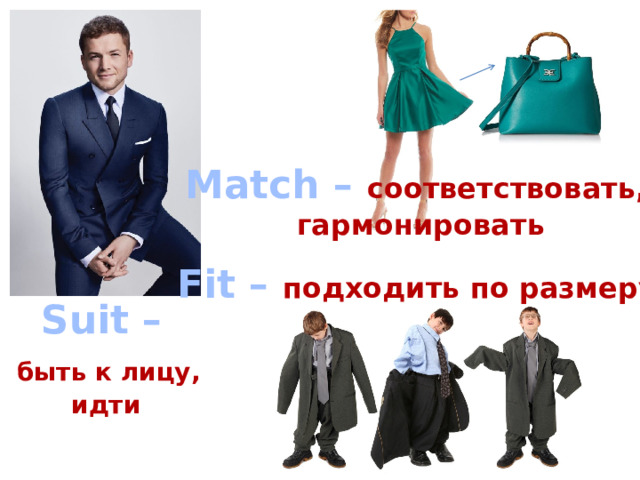 Match – соответствовать, гармонировать Fit – подходить по размеру Suit –  быть к лицу,  идти 